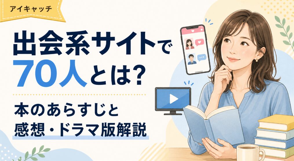 出会系サイトで70人とは？本のあらすじと感想・ドラマ版解説